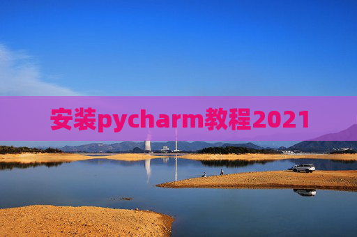 安装pycharm教程2021 安装pycharm教程2021